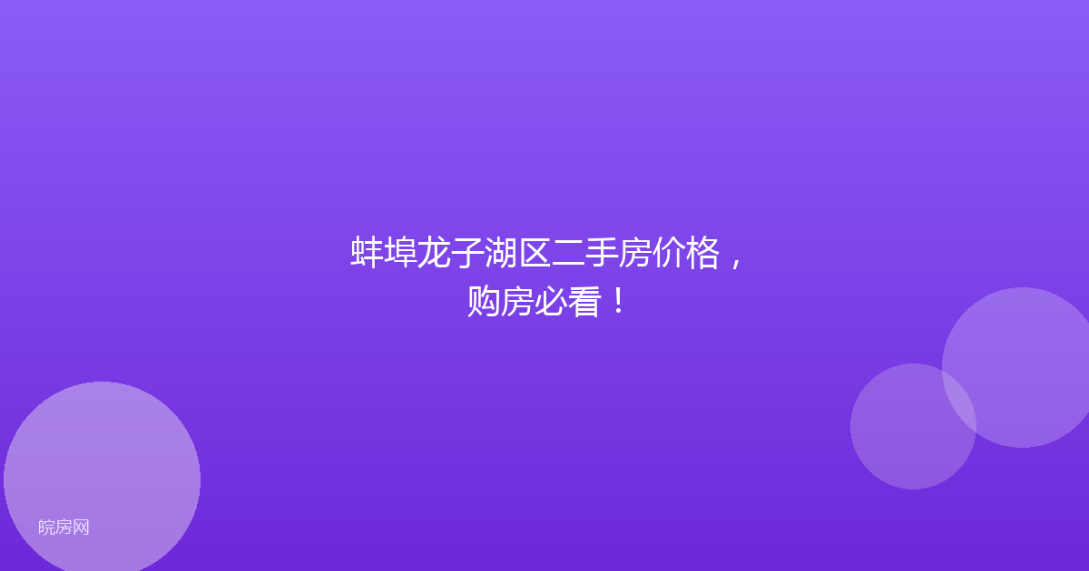 蚌埠龙子湖区二手房价格,购房必看!