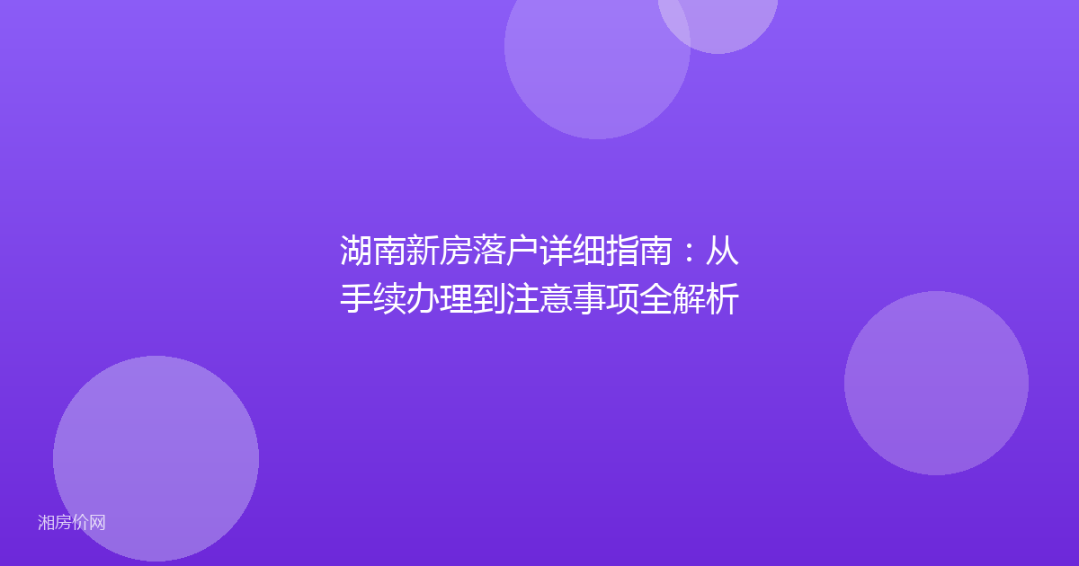 湖南新房落户详细指南:从手续办理到注意事项全解析