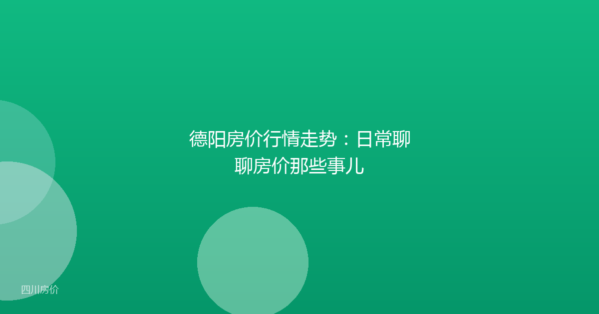 德阳房价行情走势:日常聊聊房价那些事儿