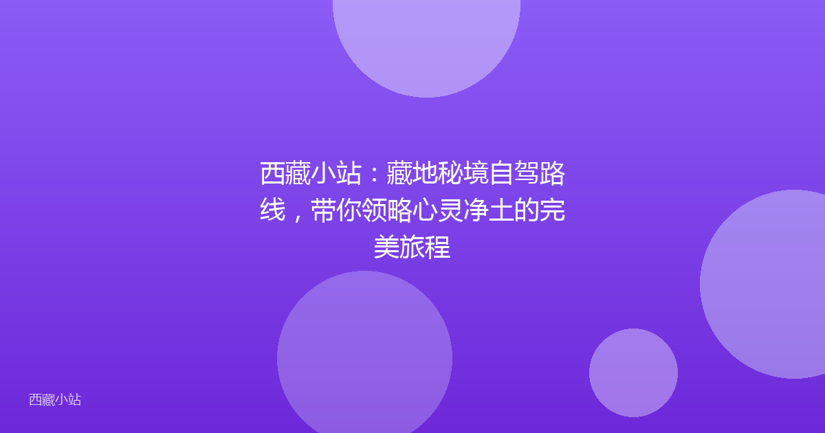 西藏小站：藏地秘境自驾路线，带你领略心灵净土的完美旅程