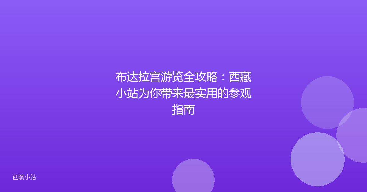 布达拉宫游览全攻略:西藏小站为你带来最实用的参观指南