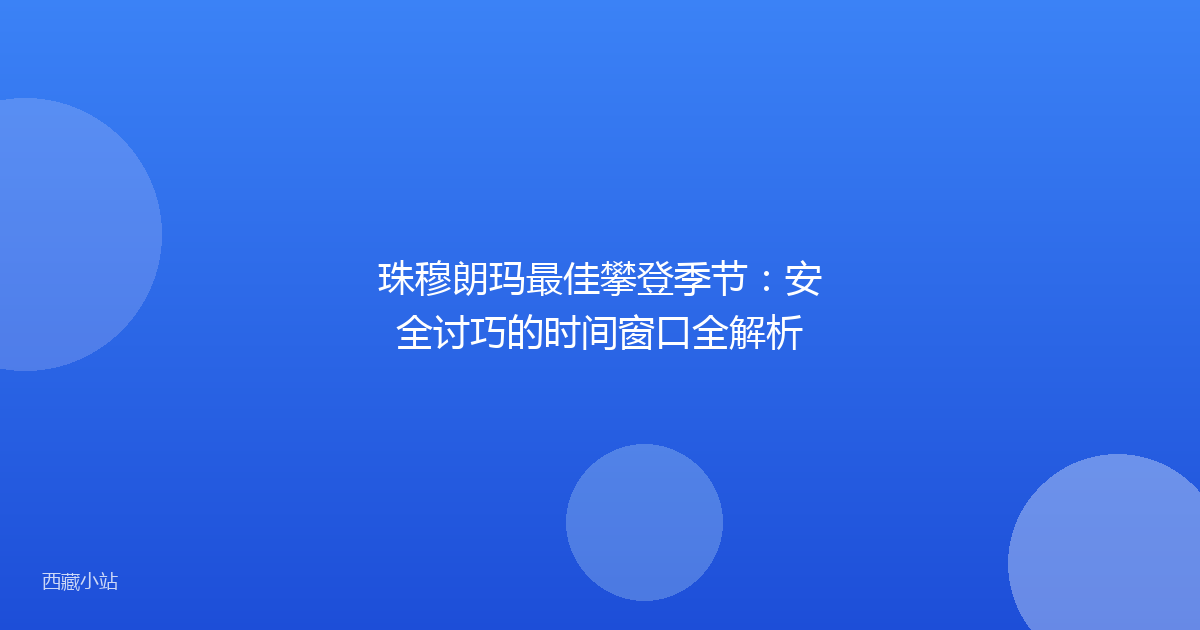 珠穆朗玛最佳攀登季节:安全讨巧的时间窗口全解析