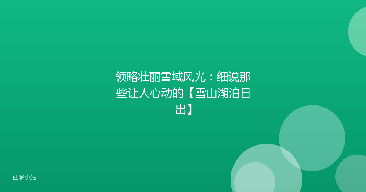 领略壮丽雪域风光:细说那些让人心动的【雪山湖泊日出】