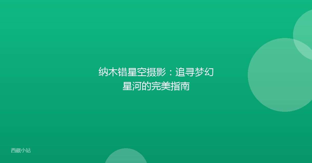 纳木错星空摄影:追寻梦幻星河的完美指南