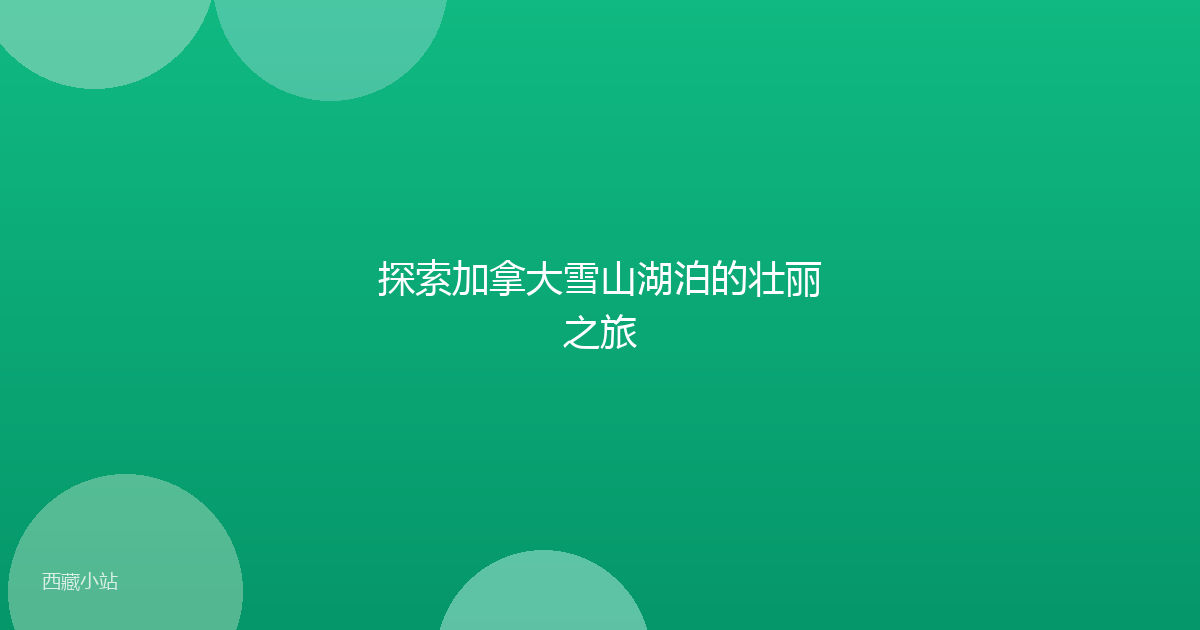 探索加拿大雪山湖泊的壮丽之旅