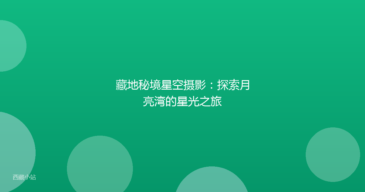 藏地秘境星空摄影：探索月亮湾的星光之旅