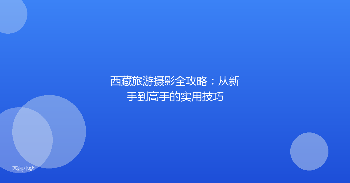 西藏旅游摄影全攻略:从新手到高手的实用技巧