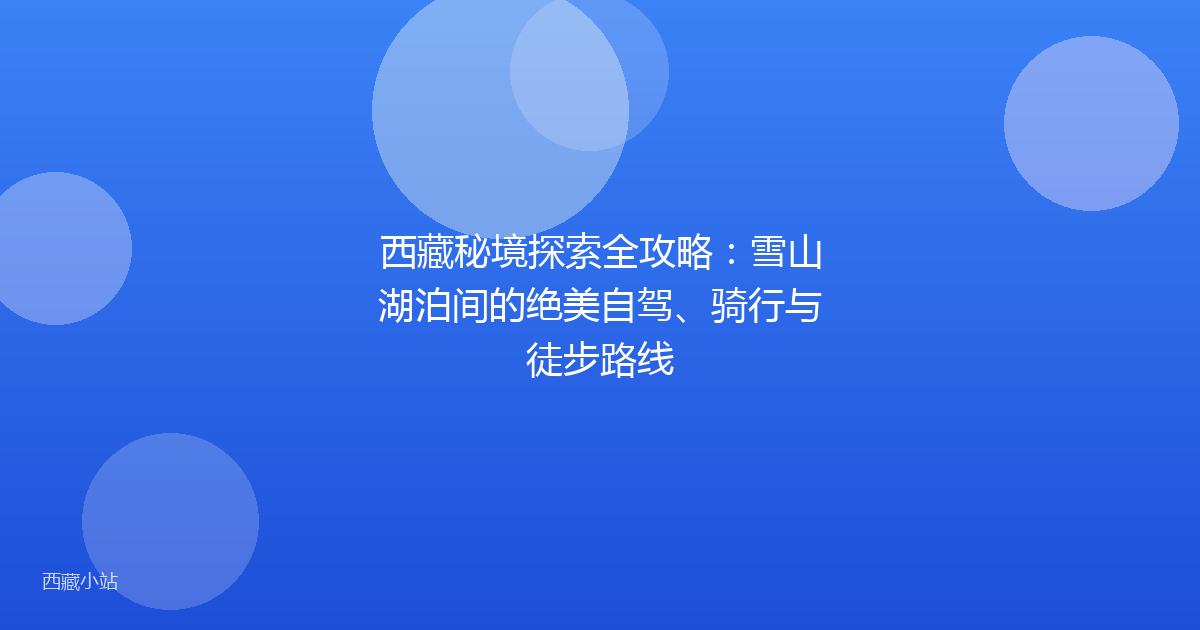 西藏秘境探索全攻略：雪山湖泊间的绝美自驾、骑行与徒步路线