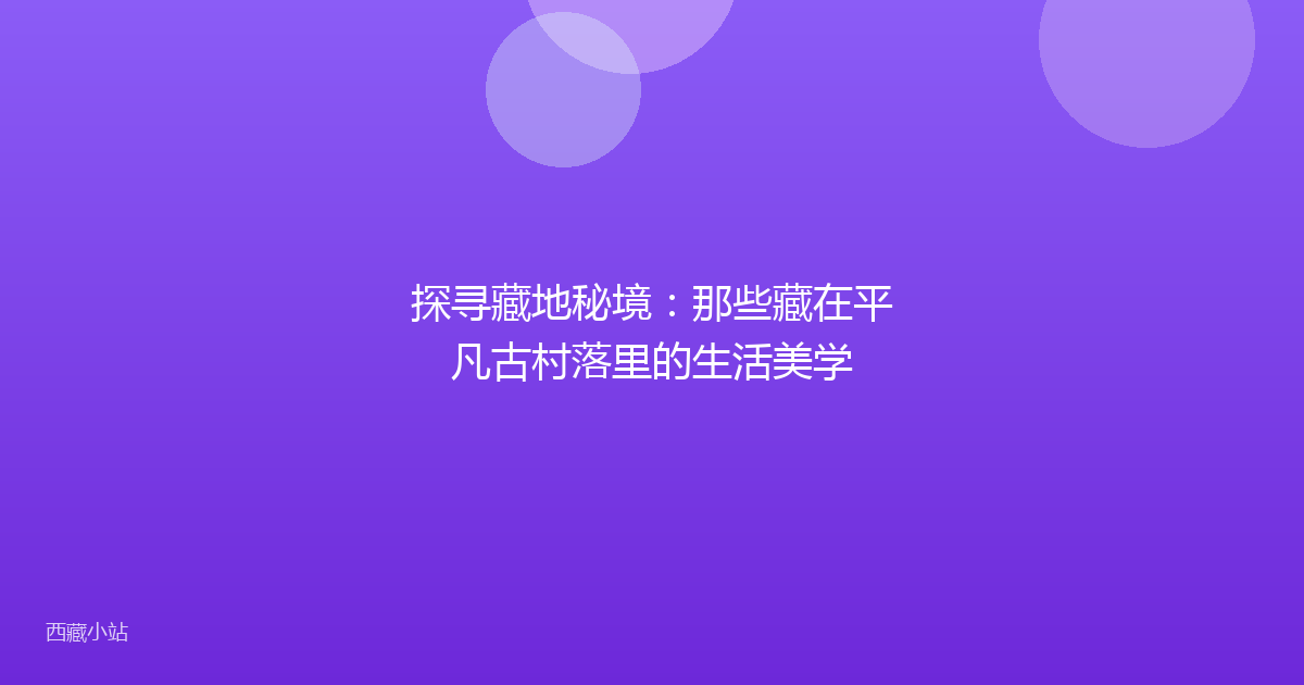 探寻藏地秘境:那些藏在平凡古村落里的生活美学
