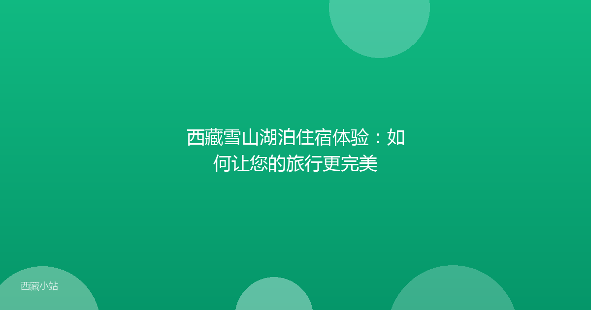 西藏雪山湖泊住宿体验:如何让您的旅行更完美