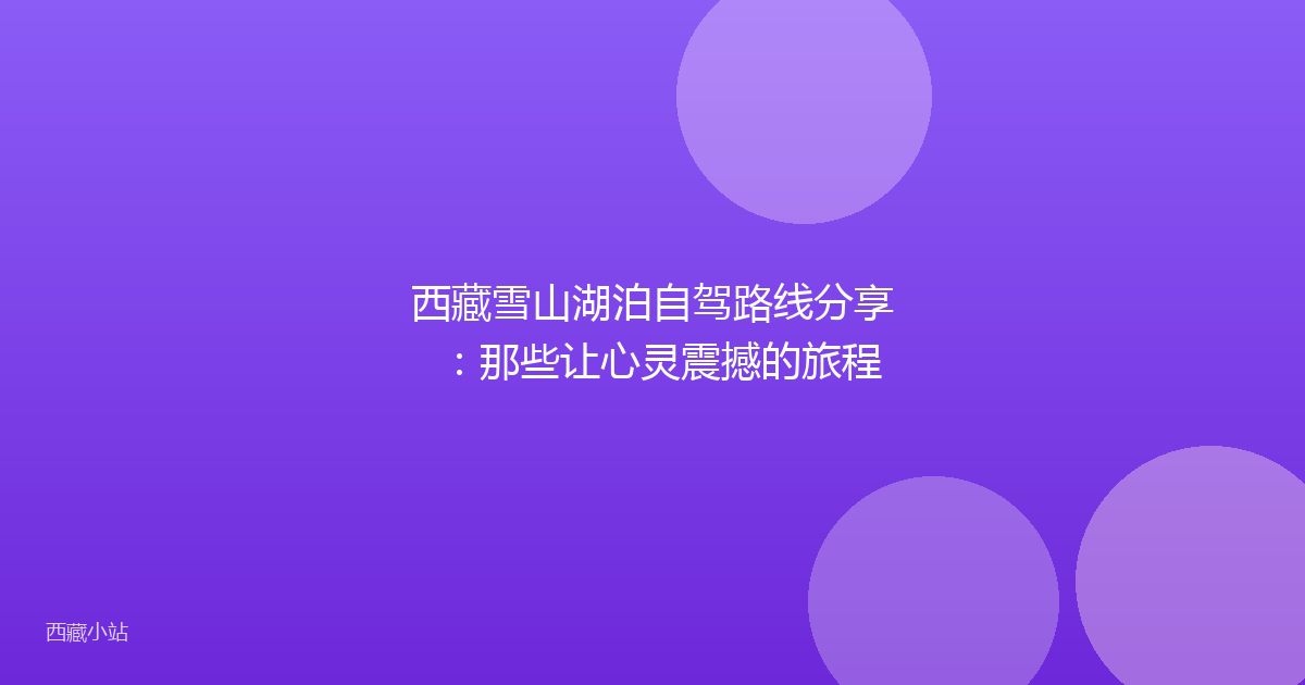 西藏雪山湖泊自驾路线分享:那些让心灵震撼的旅程
