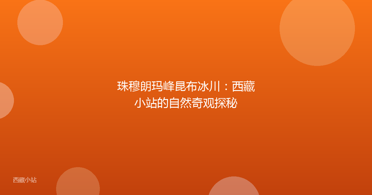 珠穆朗玛峰昆布冰川：西藏小站的自然奇观探秘