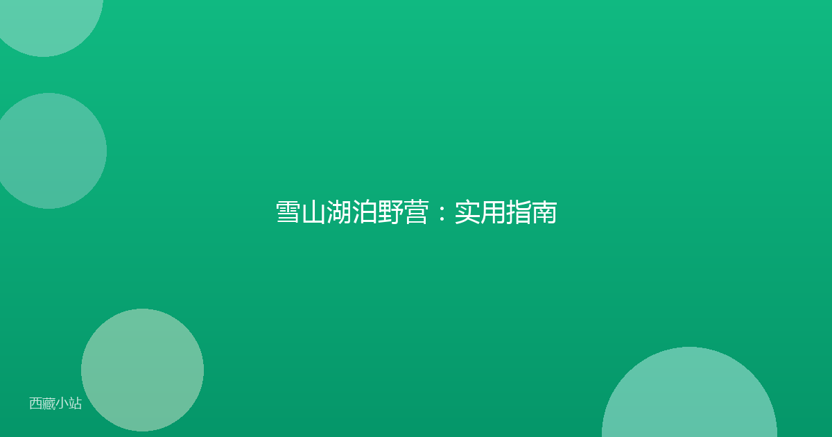 雪山湖泊野营:实用指南