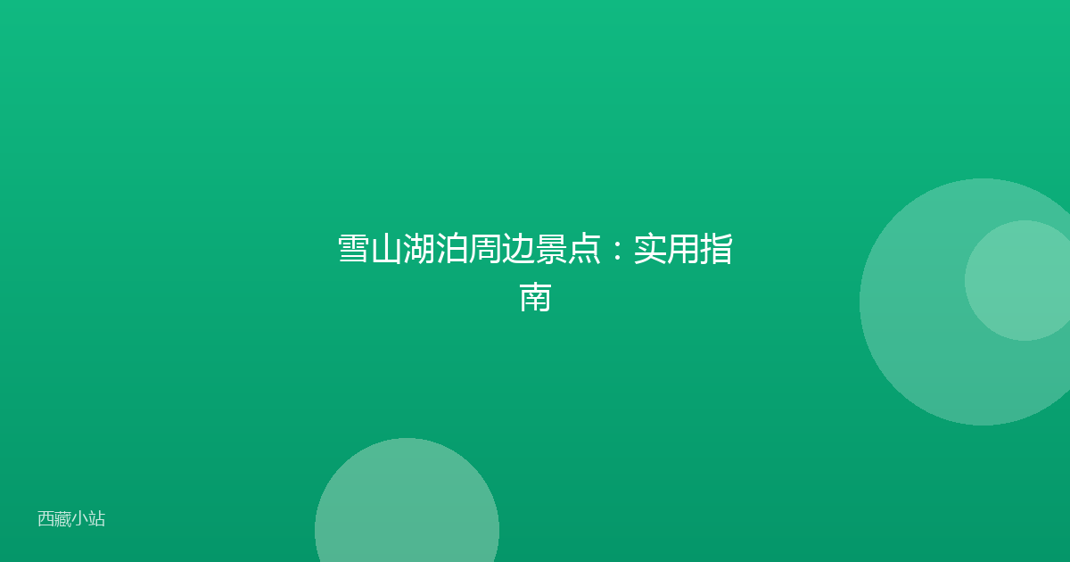 雪山湖泊周边景点:实用指南