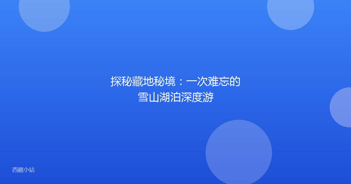 探秘藏地秘境:一次难忘的雪山湖泊深度游