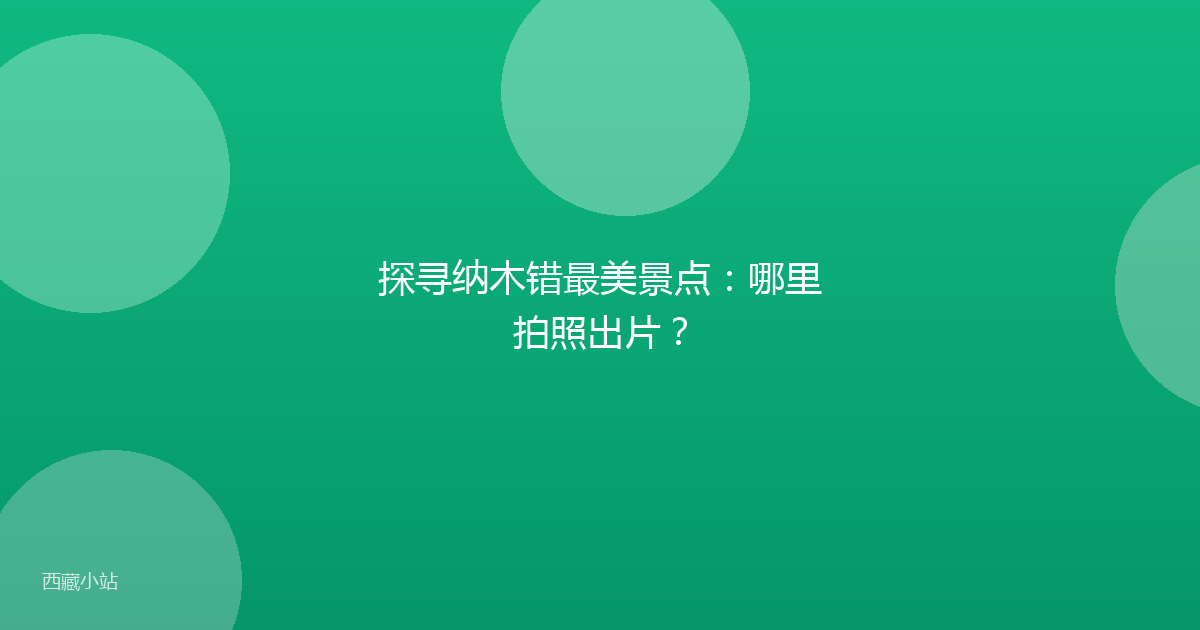 探寻纳木错最美景点：哪里拍照出片？