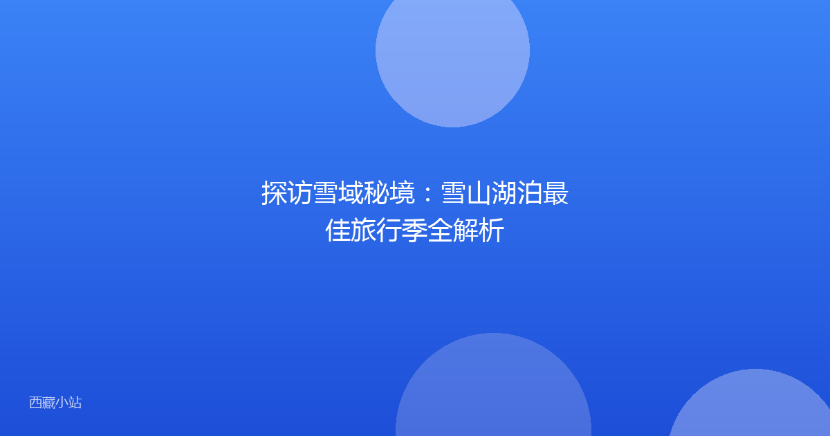 探访雪域秘境:雪山湖泊最佳旅行季全解析
