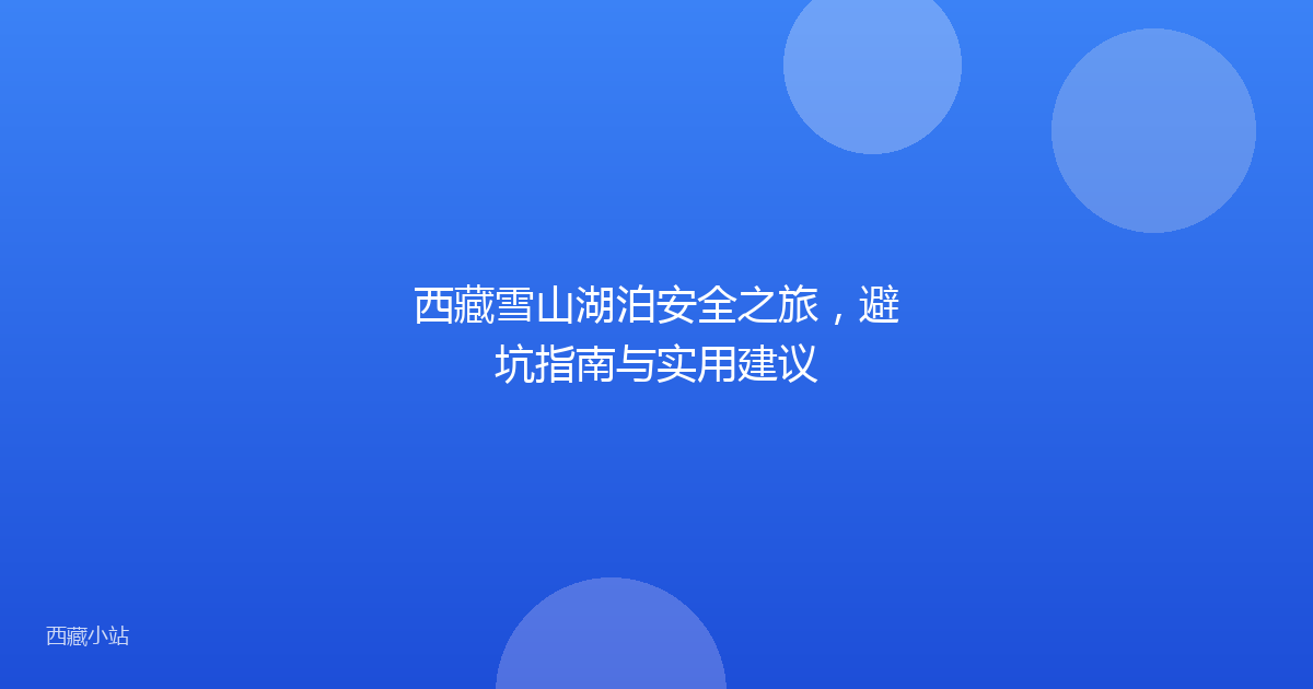 西藏雪山湖泊安全之旅，避坑指南与实用建议