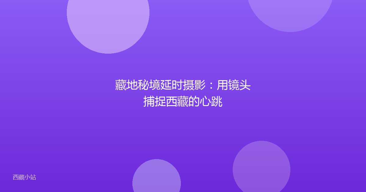 藏地秘境延时摄影:用镜头捕捉西藏的心跳