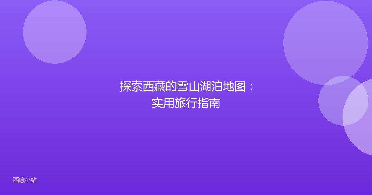 探索西藏的雪山湖泊地图：实用旅行指南
