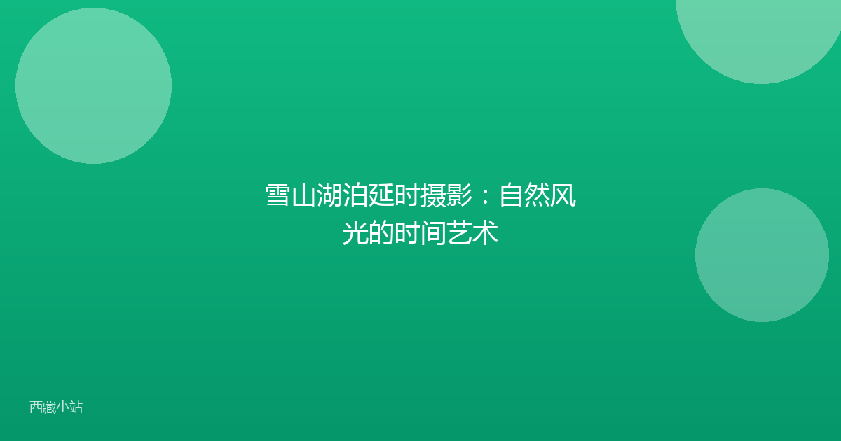 雪山湖泊延时摄影：自然风光的时间艺术