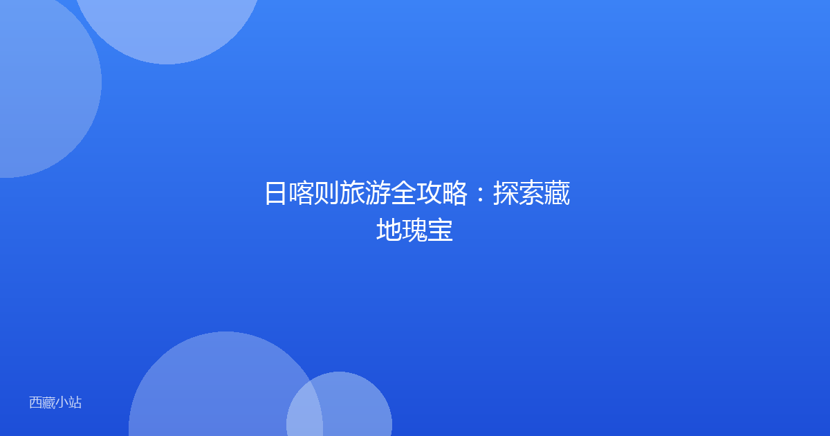 日喀则旅游全攻略:探索藏地瑰宝