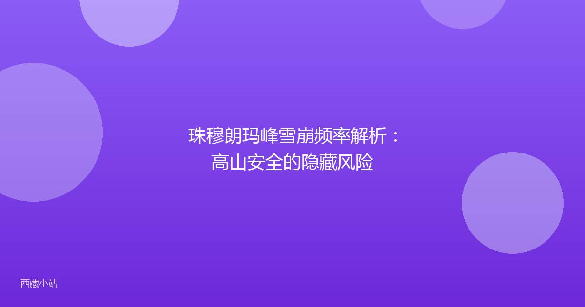 珠穆朗玛峰雪崩频率解析:高山安全的隐藏风险