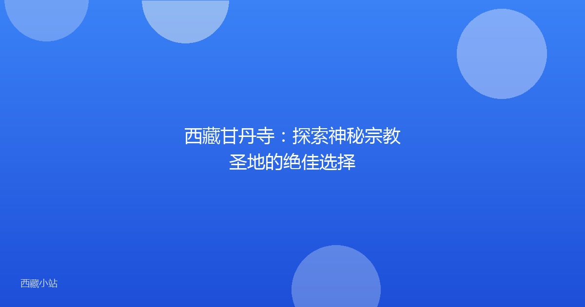 西藏甘丹寺:探索神秘宗教圣地的绝佳选择