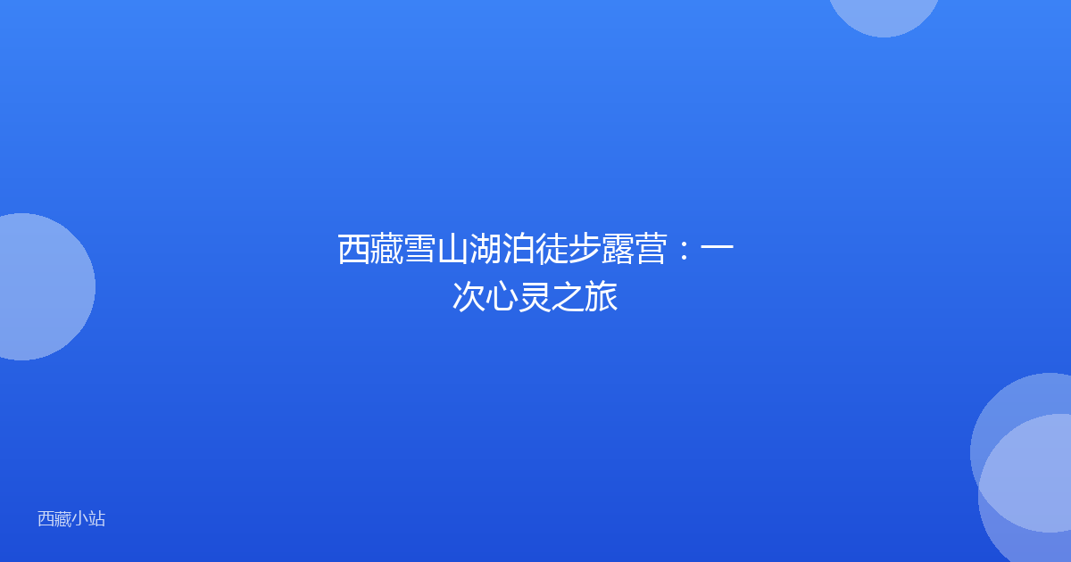 西藏雪山湖泊徒步露营:一次心灵之旅