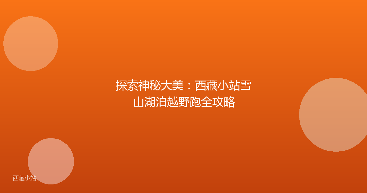 探索神秘大美：西藏小站雪山湖泊越野跑全攻略
