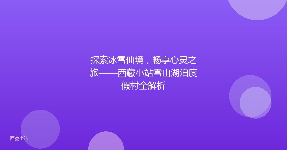 探索冰雪仙境,畅享心灵之旅——西藏小站雪山湖泊度假村全解析