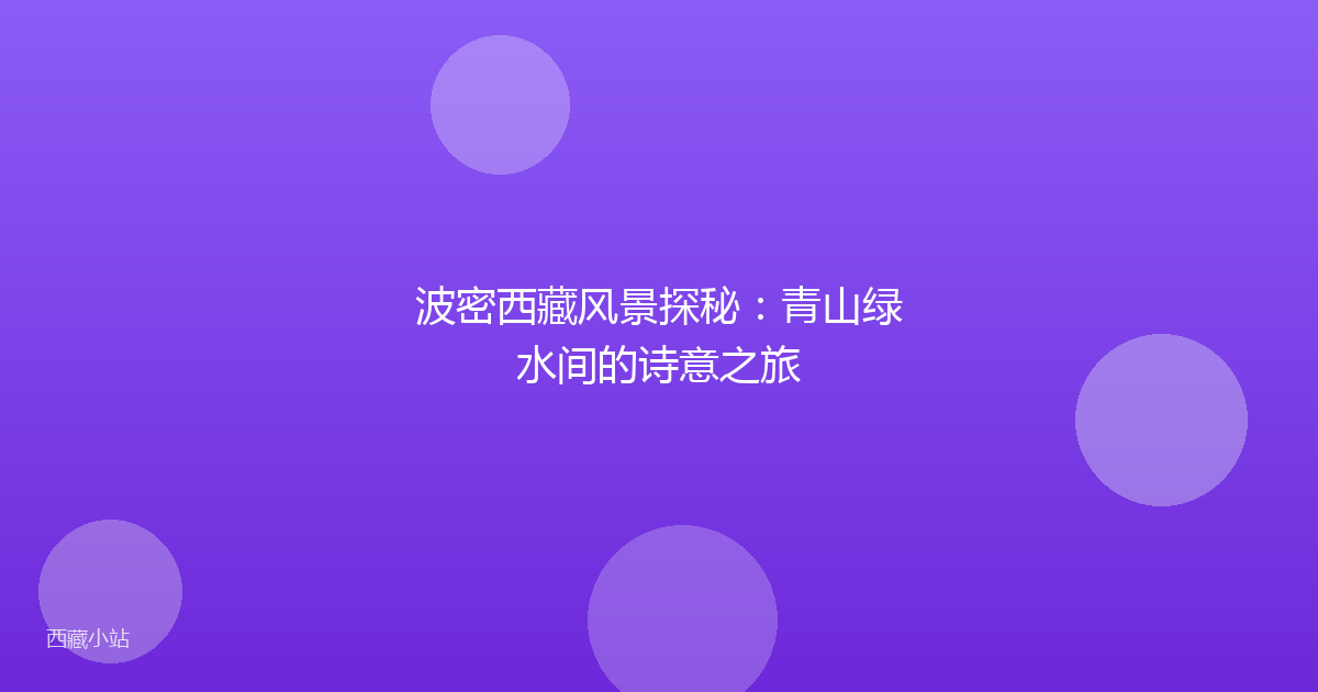 波密西藏风景探秘：青山绿水间的诗意之旅
