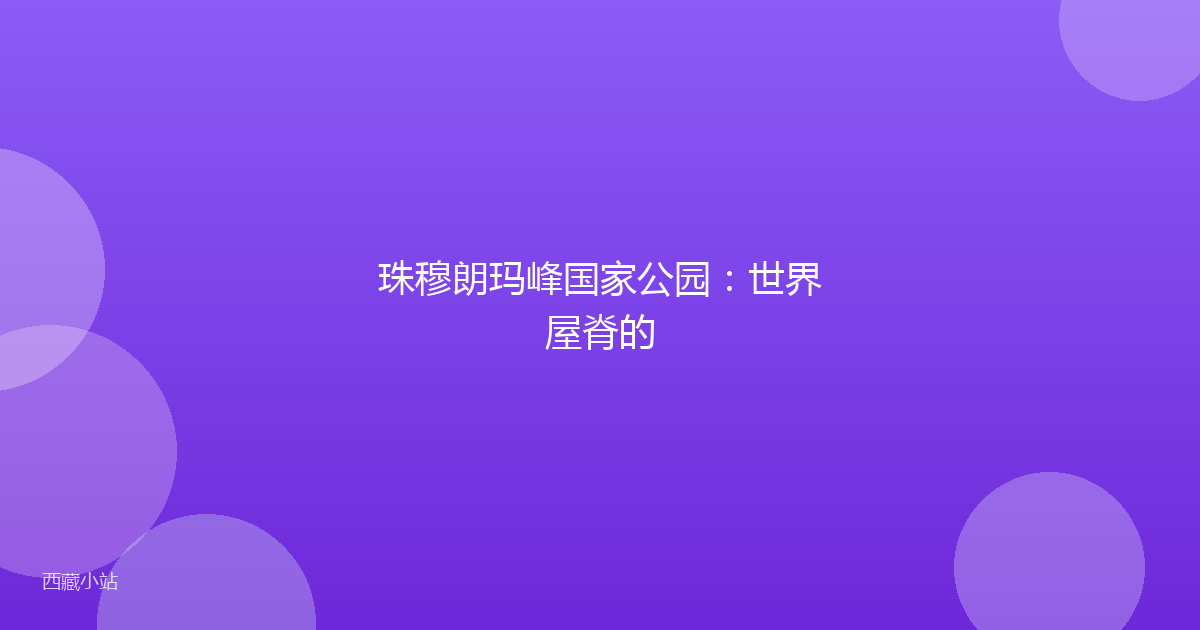 珠穆朗玛峰国家公园:世界屋脊的