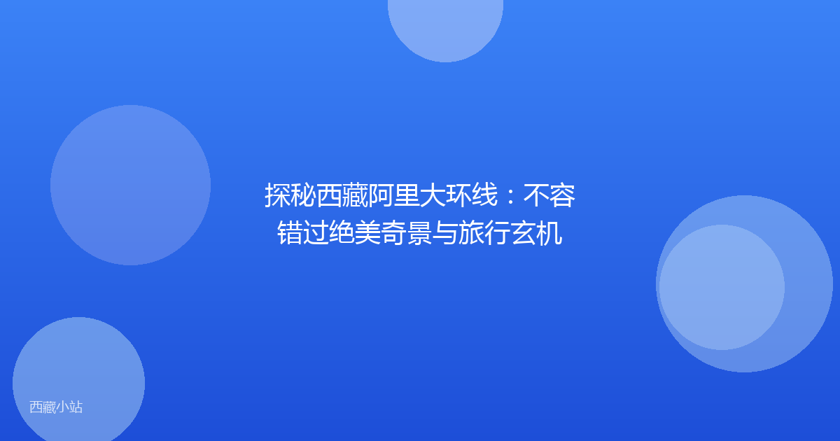 探秘西藏阿里大环线：不容错过绝美奇景与旅行玄机