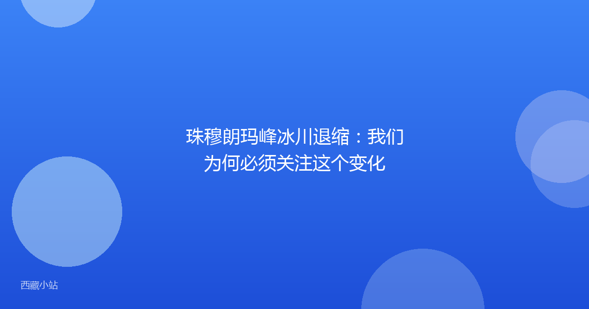 珠穆朗玛峰冰川退缩：我们为何必须关注这个变化