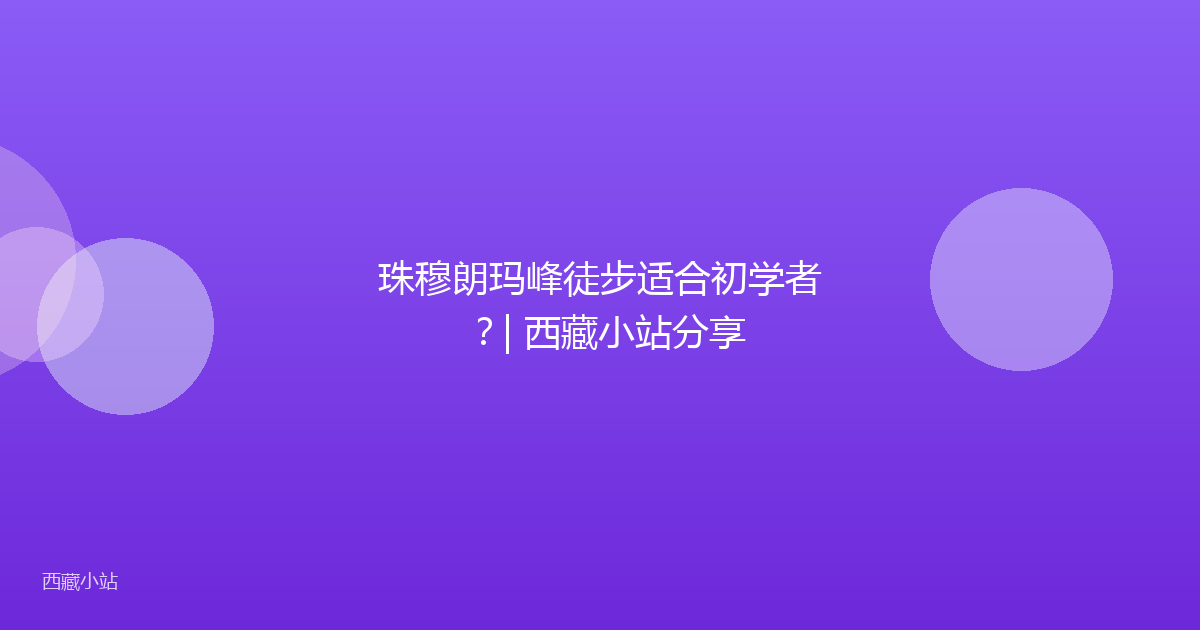 珠穆朗玛峰徒步适合初学者?| 西藏小站分享