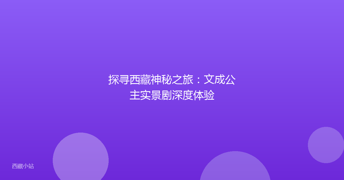 探寻西藏神秘之旅：文成公主实景剧深度体验