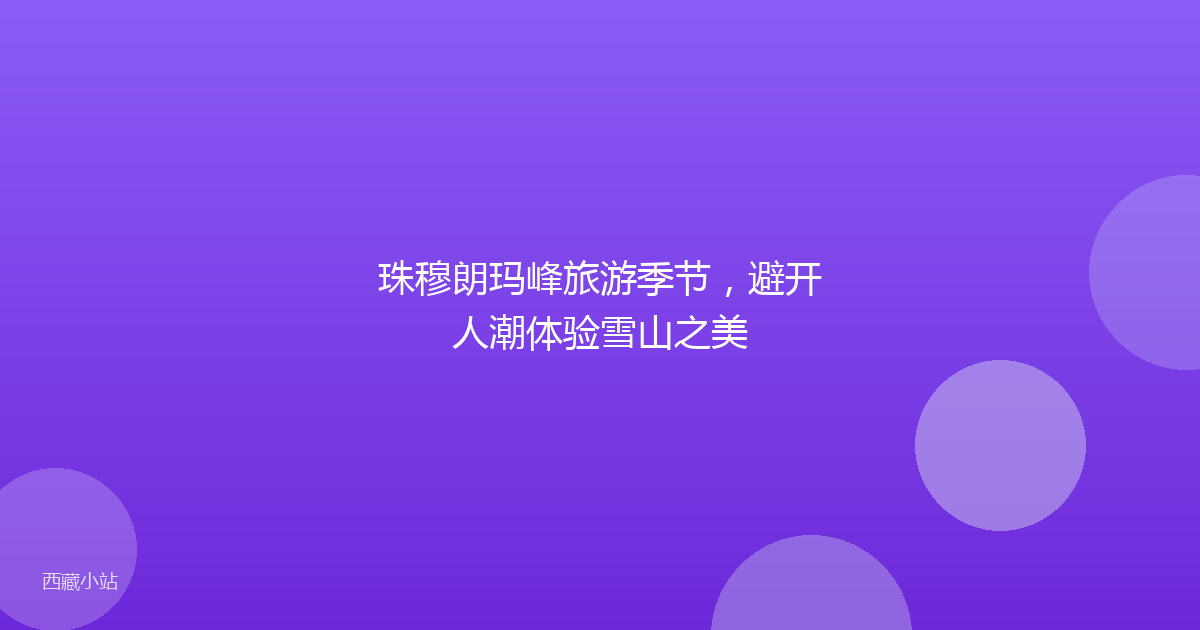 珠穆朗玛峰旅游季节,避开人潮体验雪山之美