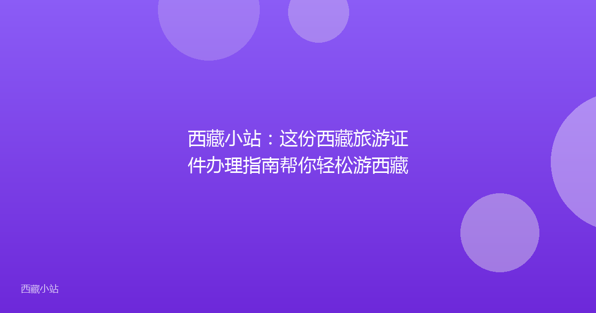 西藏小站：这份西藏旅游证件办理指南帮你轻松游西藏