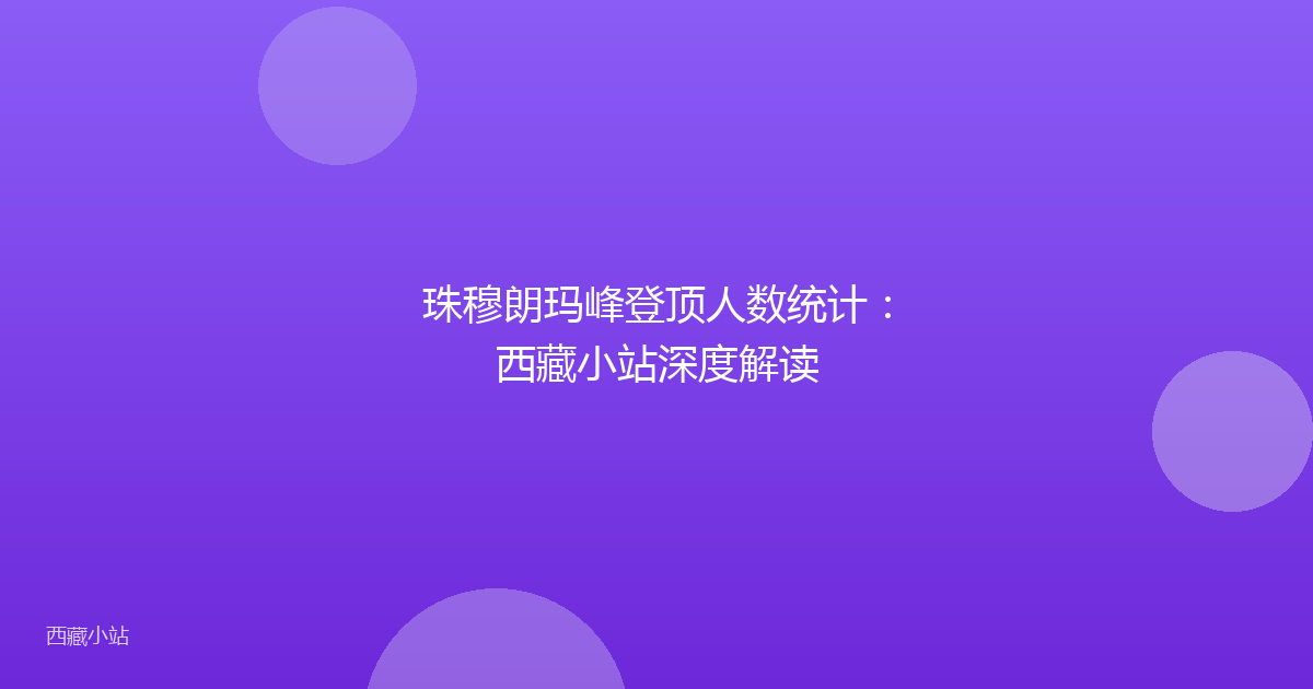珠穆朗玛峰登顶人数统计：西藏小站深度解读