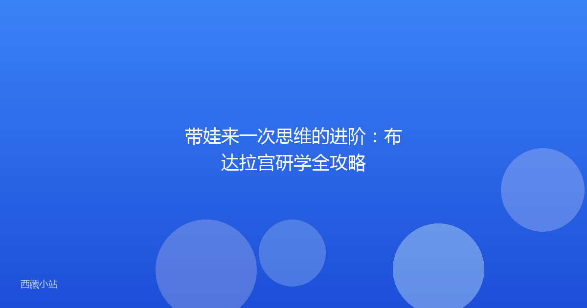 带娃来一次思维的进阶：布达拉宫研学全攻略