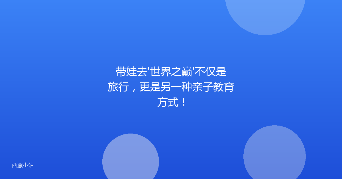 带娃去'世界之巅'不仅是旅行,更是另一种亲子教育方式!