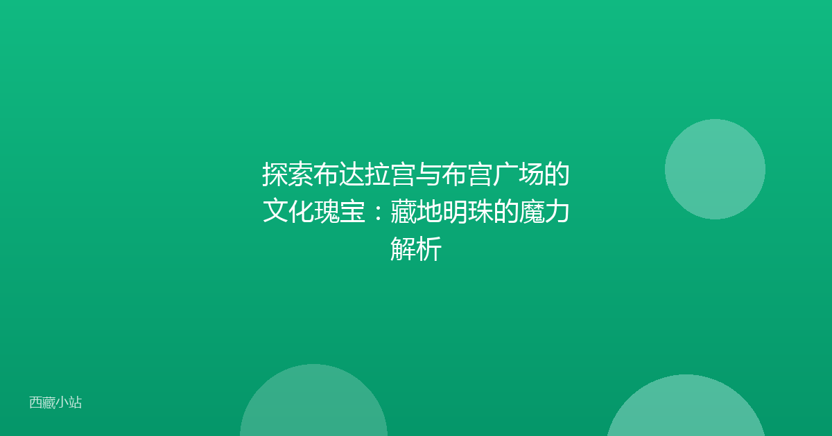 探索布达拉宫与布宫广场的文化瑰宝：藏地明珠的魔力解析